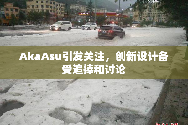 AkaAsu引发关注，创新设计备受追捧和讨论