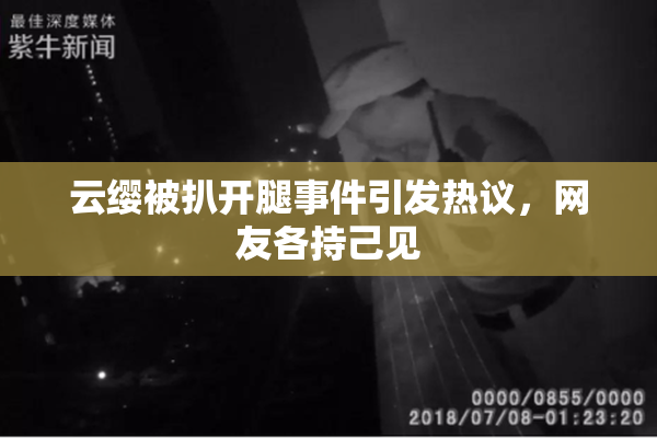 云缨被扒开腿事件引发热议，网友各持己见