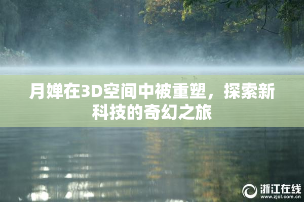 月婵在3D空间中被重塑，探索新科技的奇幻之旅