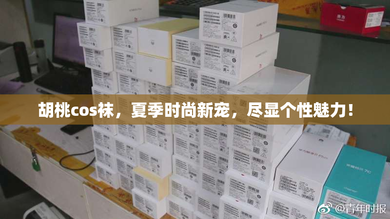 胡桃cos袜，夏季时尚新宠，尽显个性魅力！