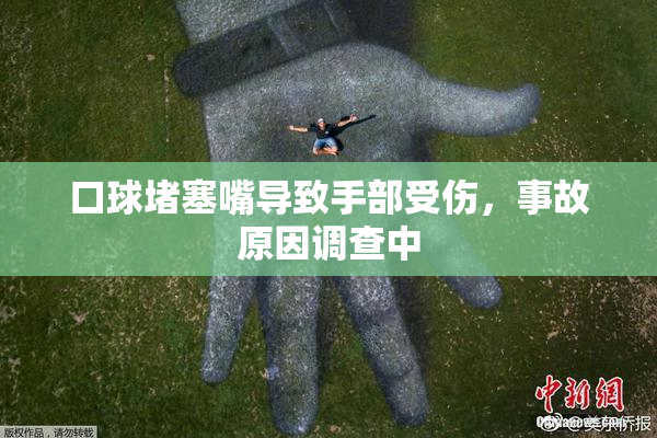 口球堵塞嘴导致手部受伤，事故原因调查中
