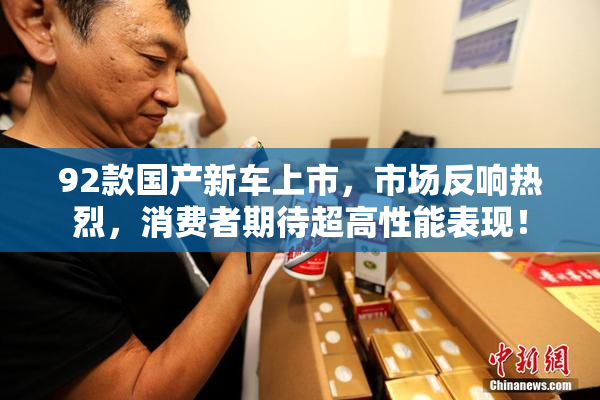 92款国产新车上市，市场反响热烈，消费者期待超高性能表现！