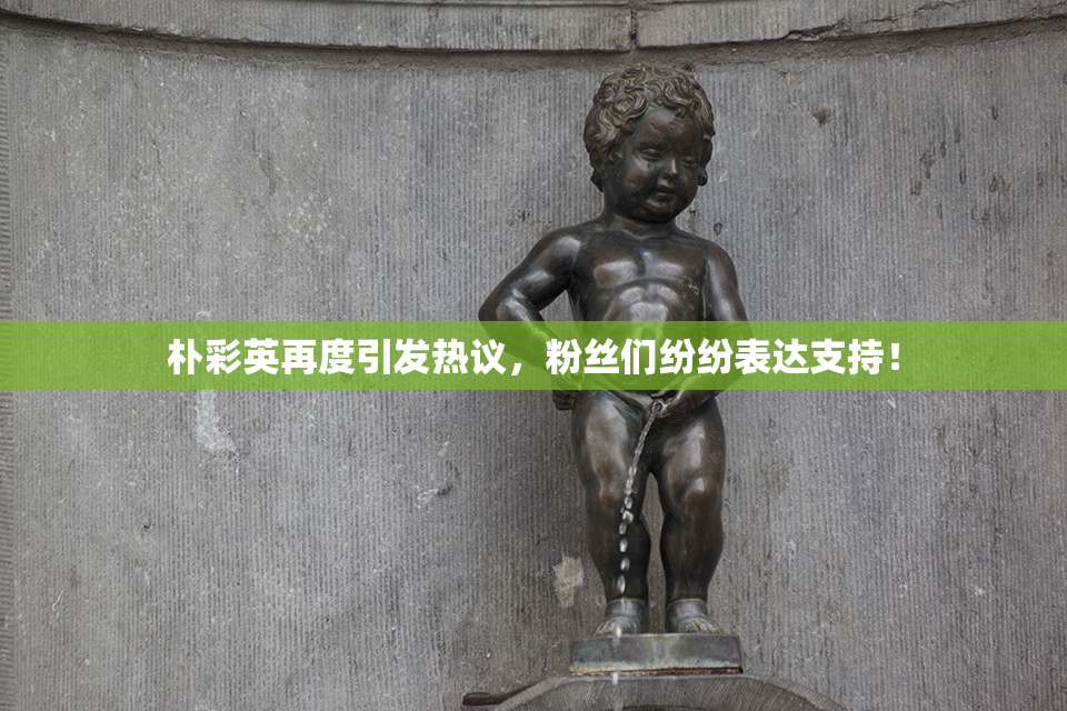 朴彩英再度引发热议，粉丝们纷纷表达支持！