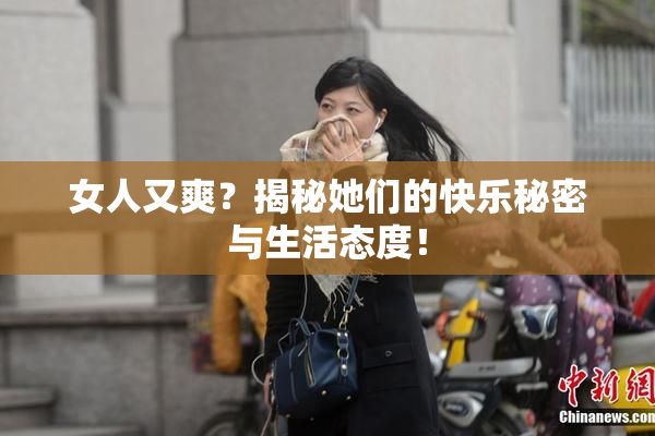女人又爽？揭秘她们的快乐秘密与生活态度！