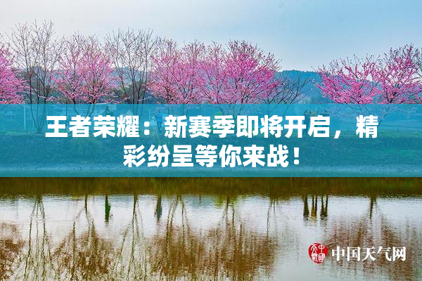 王者荣耀：新赛季即将开启，精彩纷呈等你来战！