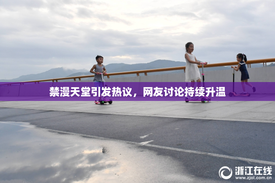 禁漫天堂引发热议，网友讨论持续升温