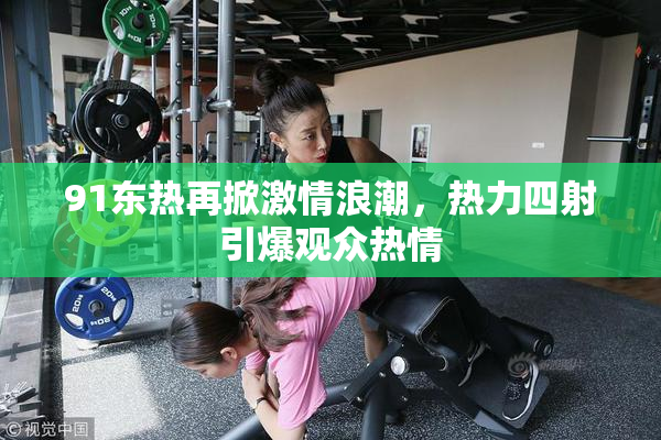 91东热再掀激情浪潮，热力四射引爆观众热情