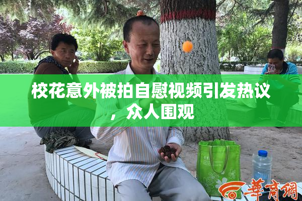 校花意外被拍自慰视频引发热议，众人围观