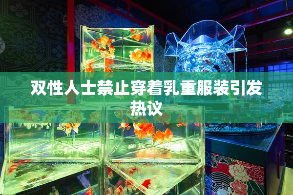 双性人士禁止穿着乳重服装引发热议