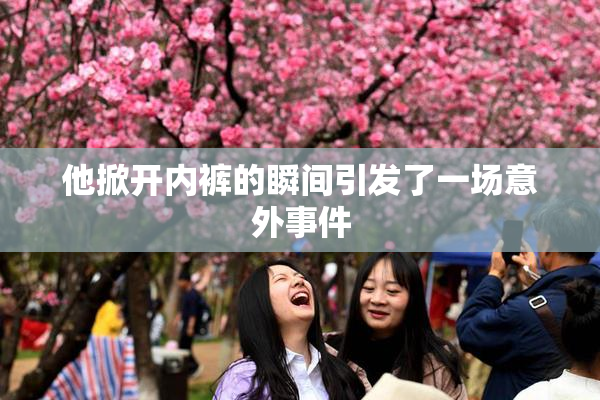 他掀开内裤的瞬间引发了一场意外事件