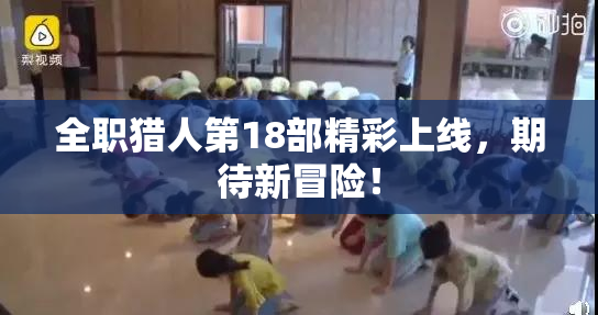 全职猎人第18部精彩上线，期待新冒险！