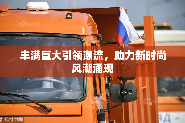 丰满巨大引领潮流，助力新时尚风潮涌现