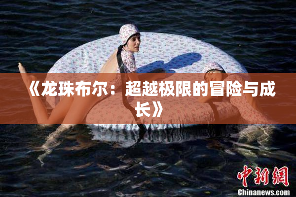 《龙珠布尔：超越极限的冒险与成长》