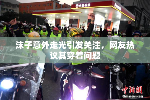 沫子意外走光引发关注，网友热议其穿着问题