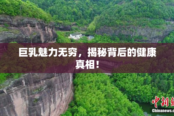 巨乳魅力无穷，揭秘背后的健康真相！