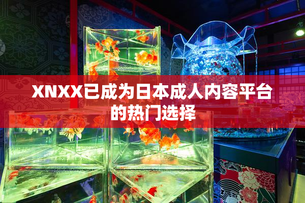 XNXX已成为日本成人内容平台的热门选择