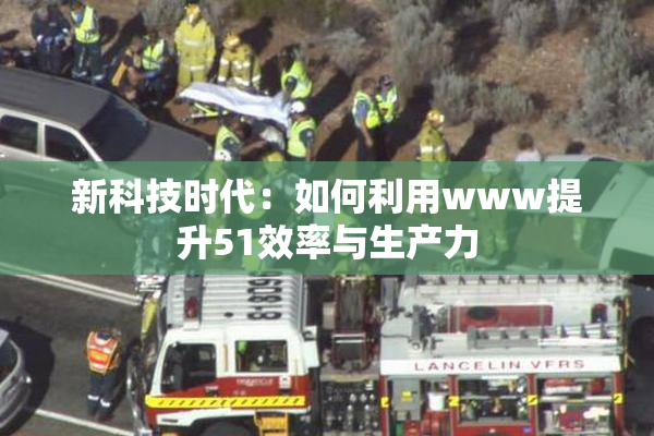 新科技时代：如何利用www提升51效率与生产力