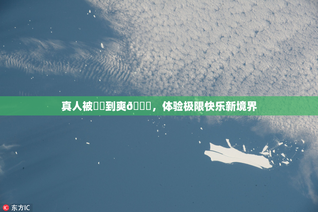 真人被❌‌到爽🔞，体验极限快乐新境界