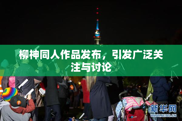 柳神同人作品发布，引发广泛关注与讨论