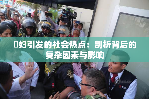 婬妇引发的社会热点：剖析背后的复杂因素与影响