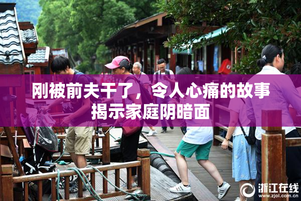 刚被前夫干了，令人心痛的故事揭示家庭阴暗面