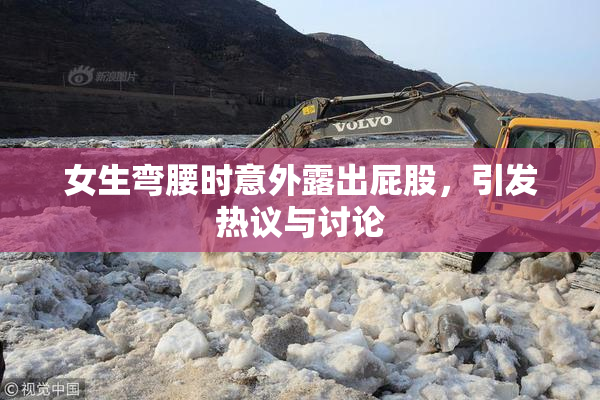 女生弯腰时意外露出屁股，引发热议与讨论