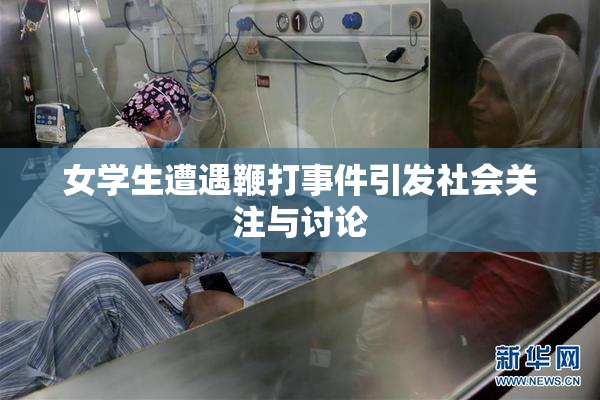 女学生遭遇鞭打事件引发社会关注与讨论