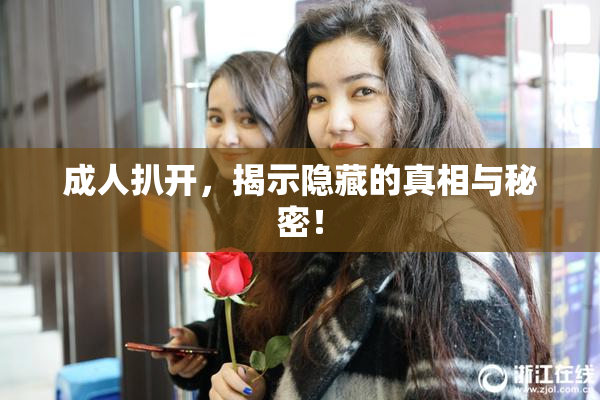 成人扒开，揭示隐藏的真相与秘密！