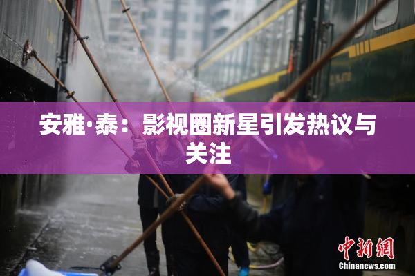 安雅·泰：影视圈新星引发热议与关注