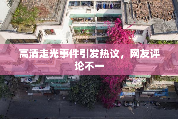 高清走光事件引发热议，网友评论不一