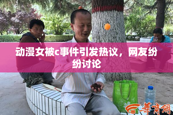 动漫女被c事件引发热议，网友纷纷讨论