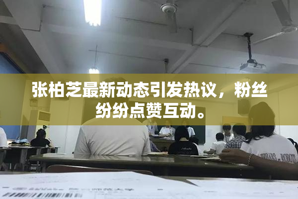 张柏芝最新动态引发热议，粉丝纷纷点赞互动。