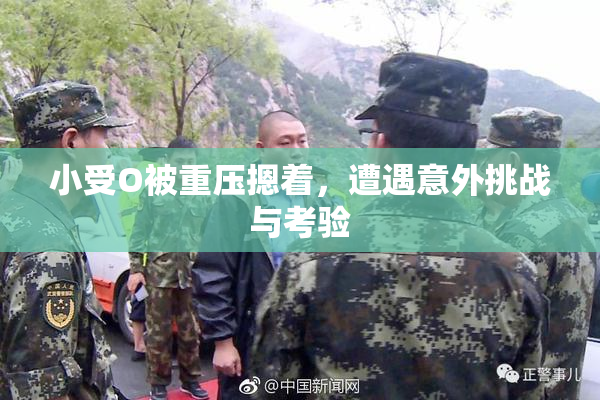 小受O被重压摁着，遭遇意外挑战与考验