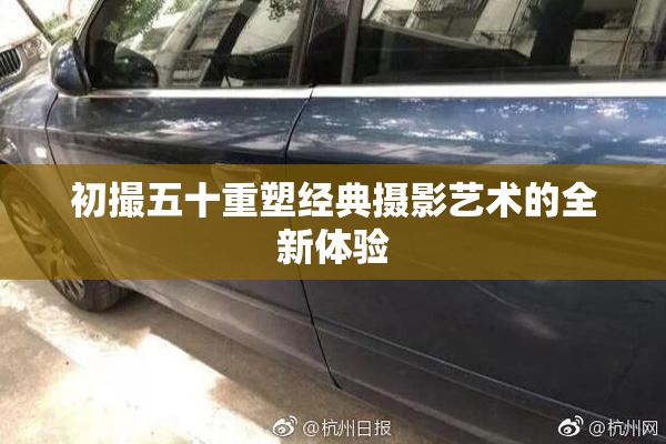 初撮五十重塑经典摄影艺术的全新体验