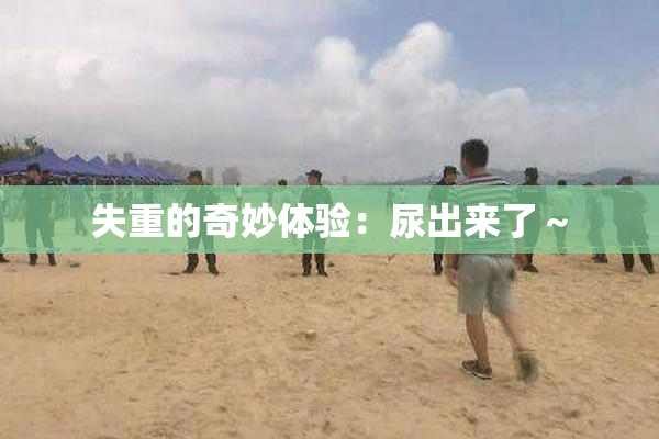 失重的奇妙体验：尿出来了～