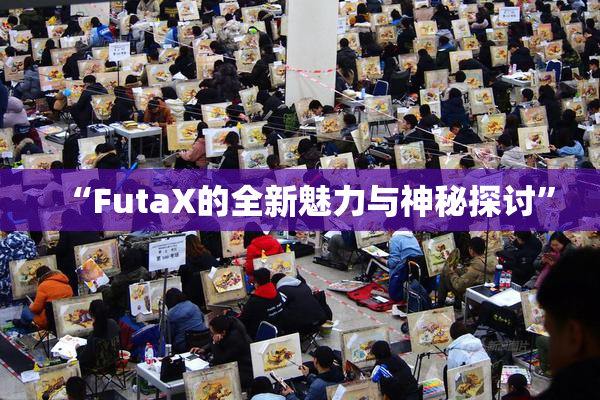 “FutaX的全新魅力与神秘探讨”