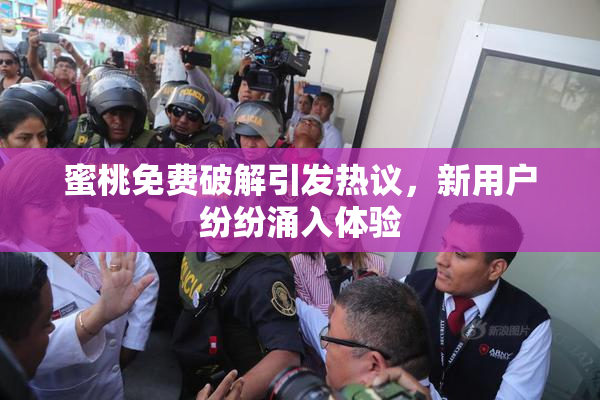 蜜桃免费破解引发热议，新用户纷纷涌入体验