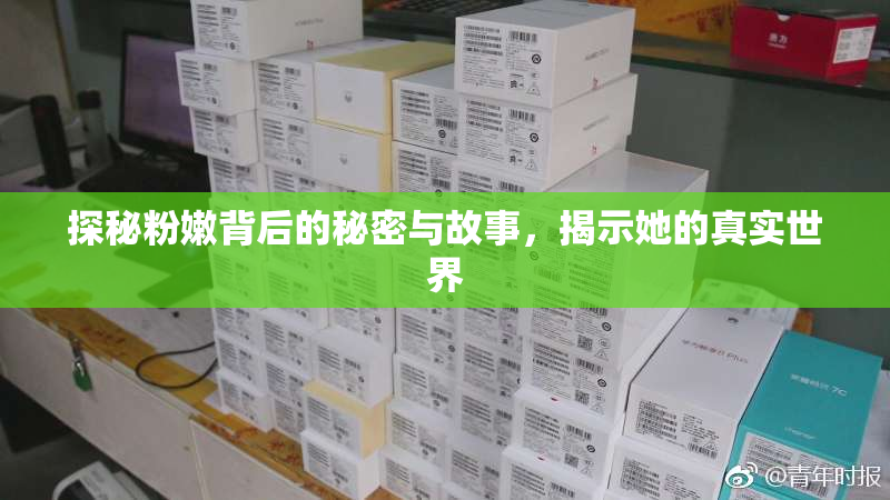 探秘粉嫩背后的秘密与故事，揭示她的真实世界