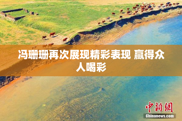 冯珊珊再次展现精彩表现 赢得众人喝彩