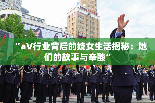 “aV行业背后的妓女生活揭秘：她们的故事与辛酸”