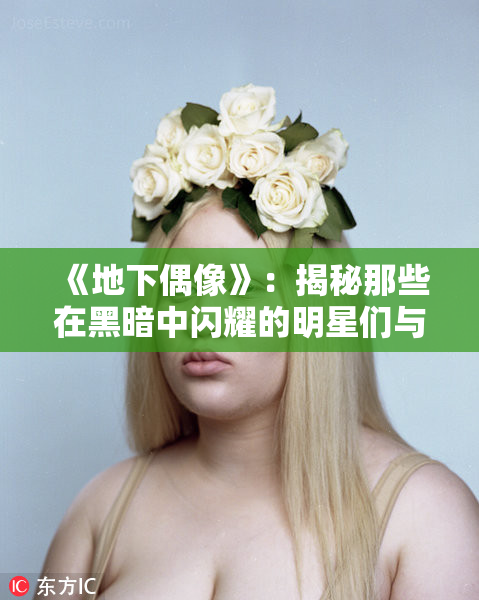 《地下偶像》：揭秘那些在黑暗中闪耀的明星们与他们的故事