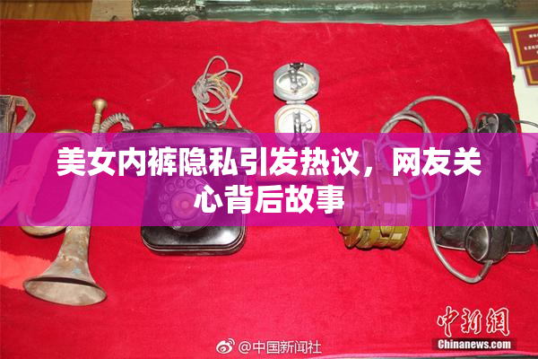 美女内裤隐私引发热议，网友关心背后故事