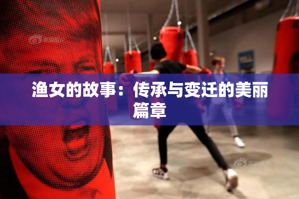 渔女的故事：传承与变迁的美丽篇章