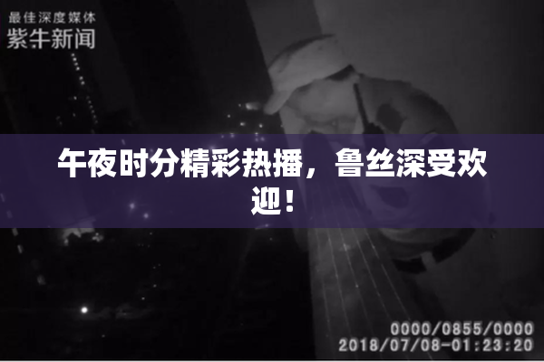 午夜时分精彩热播，鲁丝深受欢迎！