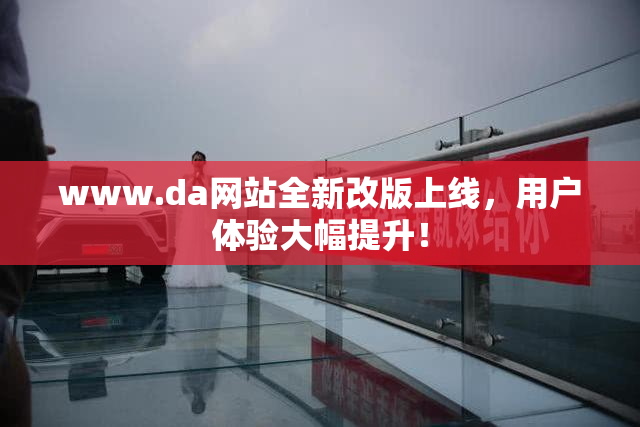 www.da网站全新改版上线，用户体验大幅提升！