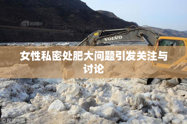 女性私密处肥大问题引发关注与讨论