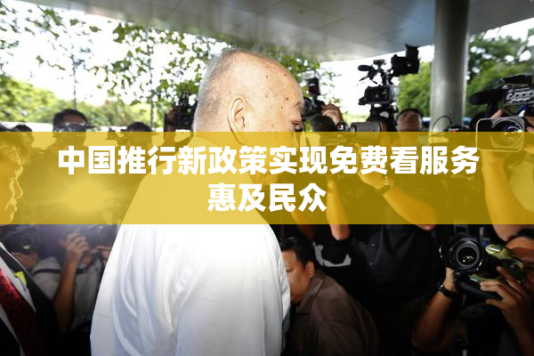 中国推行新政策实现免费看服务惠及民众