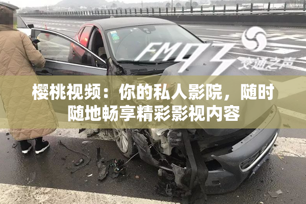 樱桃视频：你的私人影院，随时随地畅享精彩影视内容