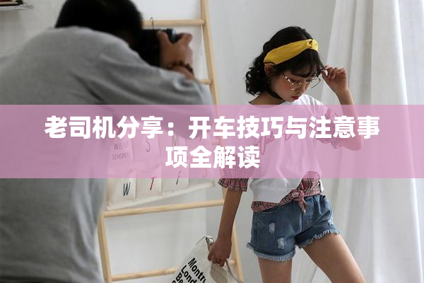 老司机分享：开车技巧与注意事项全解读