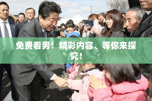 免费看男！精彩内容、等你来探究！